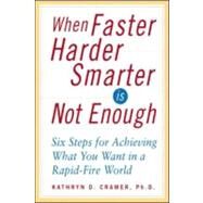 When Faster Harder Smarter Is Not Enough : Six Steps to Achieving What You Want in a Rapid-Fire World by Cramer, Kathryn D., PH.D., 9780071407625