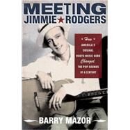 Meeting Jimmie Rodgers How America's Original Roots Music Hero Changed the Pop Sounds of a Century by Mazor, Barry, 9780195327625