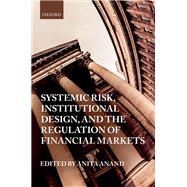 Systemic Risk, Institutional Design, and the Regulation of Financial Markets by Anand, Anita, 9780198777625