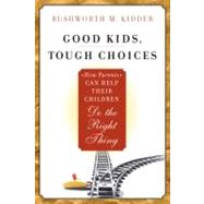 Good Kids, Tough Choices : How Parents Can Help Their Children Do the Right Thing by Kidder, Rushworth M., 9780470547625