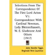 Selections from the Correspondence of the First Lord Acton V1 : Correspondence with Cardinal Newman, Lady Blennerhassett, W. E. Gladstone and Others (1 by Figgis, John Neville; Laurence, Reginald Vere, 9780548787625
