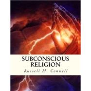 Subconscious Religion by Conwell, Russell H.; Gahan, John, 9781523447626