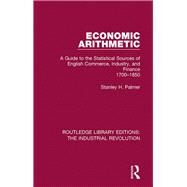 Economic Arithmetic: A Guide to the Statistical Sources of English Commerce, Industry, and Finance, 1700-1850 by Palmer; Stanley H, 9781138707627