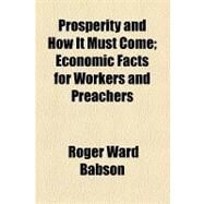 Prosperity and How It Must Come: Economic Facts for Workers and Preachers by Babson, Roger Ward, 9781154547627