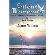 Silent Moments : A Collection of Poems and True Stories by Wilson, Diane, 9781432737627