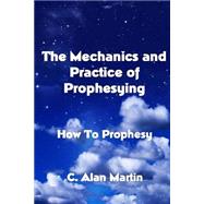 The Mechanics and Practice of Prophesying by Martin, C. Alan, 9781500427627