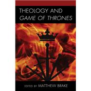 Theology and Game of Thrones by Brake, Matthew; Brake, Matthew; Brown, Shaun C.; Fredrickson , Nathan; Gossage, Mollie; Haywood, Loraine; Jarrard, Eric X.; Johnston, Susan; Krieger, Katy; Long, Jeffery D.; Mahfood, David; McIntyre, Drew; Thrasher, Andrew D.; Tse, Justin KH; Valles, Edga, 9781978707627