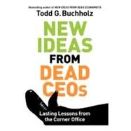 New Ideas from Dead CEOs : Lasting Lessons from the Corner Office by Buchholz, Todd G., 9780061197628