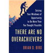 There Are No Overachievers Seizing Your Windows of Opportunity to Do More Than You Thought Possible by BIRO, BRIAN D., 9780451497628