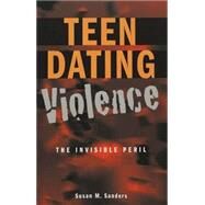 Invisible Peril : The Problem of Teen Dating Violence by Sanders, Susan M., 9780820457628