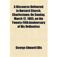 A Discourse Delivered in Harvard Church, Charlestown by Ellis, George Edward, 9781154467628