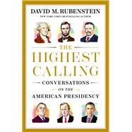 The Highest Calling Conversations on the American Presidency by Rubenstein, David M., 9781668067628