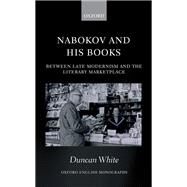 Nabokov and his Books Between Late Modernism and the Literary Marketplace by White, Duncan, 9780198737629