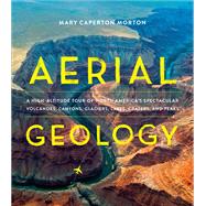Aerial Geology A High-Altitude Tour of North Americas Spectacular Volcanoes, Canyons, Glaciers, Lakes, Craters, and Peaks by Morton, Mary Caperton, 9781604697629