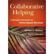 Collaborative Helping A Strengths Framework for Home-Based Services by Madsen, William C.; Gillespie, Kevin, 9781118567630