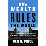 How Wealth Rules the World Saving Our Communities and Freedoms from the Dictatorship of Property by Price, Ben G.; Korten, David, 9781523097630