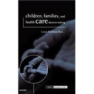 Children, Families, and Health Care Decision Making by Ross, Lainie Friedman, 9780198237631