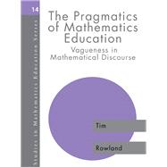 The Pragmatics of Mathematics Education: Vagueness in Mathematical Discourse by Rowland, Tim, 9780203487631