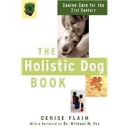 The Holistic Dog Book Canine Care for the 21st Century by Flaim, Denise; Fox, Michael W., 9780764517631