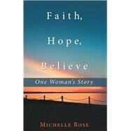 Faith, Hope, Believe by Rose, Michelle, 9781982207632