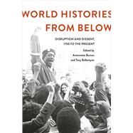 World Histories From Below Disruption and Dissent, 1750 to the Present by Burton, Antoinette; Ballantyne, Tony, 9781472587633