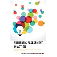 Authentic Assessment in Action An Everyday Guide for Bringing Learning to Life through Meaningful Assessment by Alaniz, Katie; Cerling, Kristie, 9781475867633