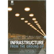 Infrastructure from the Ground Up Civil Engineering Works for Lawyers by Beltzer, Buck S.; Gerhardt, Bruce R.; Kubes, Kristine A.; Smith, Scott J., 9781614387633