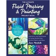 The Ultimate Fluid Pouring & Painting Project Book Inspiration and Techniques for using Alcohol Inks, Acrylics, Resin, and more; Create colorful paintings, resin coasters, agate slices, vases, vessels & more by Monteith, Jane, 9781631597633