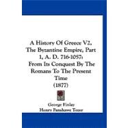 History of Greece V2, the Byzantine Empire, Part 1, a D 716-1057 : From Its Conquest by the Romans to the Present Time (1877) by Finlay, George; Tozer, Henry Fanshawe, 9781120257635