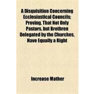 A Disquisition Concerning Ecclesiastical Councils by Mather, Increase, 9781154467635
