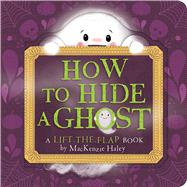 How to Hide a Ghost A Lift-the-Flap Book by Haley, MacKenzie; Haley, MacKenzie, 9781534487635