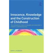 Innocence, Knowledge and the Construction of Childhood: The contradictory nature of sexuality and censorship in childrens contemporary lives by Robinson; Kerry, 9780415607636