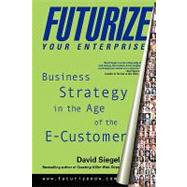 Futurize Your Enterprise : Business Strategy in the Age of the E-Customer by David Siegel, 9780471357636