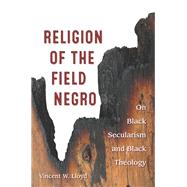 Religion of the Field Negro On Black Secularism and Black Theology by Lloyd, Vincent W., 9780823277636