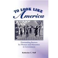 To Look Like America: Dismantling Barriers For Women And Minorities In Government by Naff,Katherine C., 9780813367637