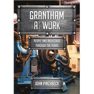 Grantham at Work People and Industries Through the Years by Pinchbeck, John, 9781445677637