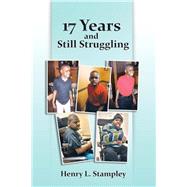 17 Years and Still Struggling by Stampley, Henry L., 9781504907637