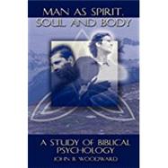 Man as Spirit, Soul, and Body: A Study of Biblical Psychology by John B. Woodward, 9781931527637
