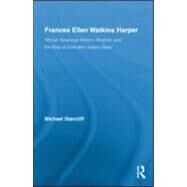 Frances Ellen Watkins Harper: African American Reform Rhetoric and the Rise of a Modern Nation State by Stancliff; Michael, 9780415997638
