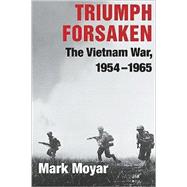 Triumph Forsaken: The Vietnam War, 1954–1965 by Mark Moyar, 9780521757638