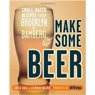 Make Some Beer Small-Batch Recipes from Brooklyn to Bamberg by Shea, Erica; Valand, Stephen, 9780804137638