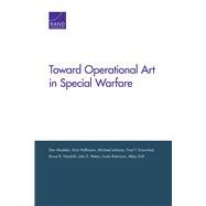 Toward Operational Art in Special Warfare by Madden, Dan; Hoffmann, Dick; Johnson, Michael,; Krawchuk, Fred T.; Nardulli, Bruce R.; Peters, John E.; Robinson, Linda; Doll, Abby, 9780833087638
