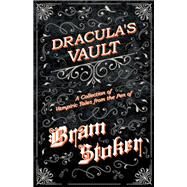 Dracula's Vault - A Collection of Vampiric Tales from the Pen of Bram Stoker by Bram Stoker, 9781447407638