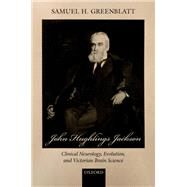 John Hughlings Jackson Clinical Neurology, Evolution, and Victorian Brain Science by Greenblatt, Samuel H., 9780192897640