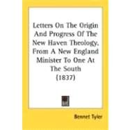 Letters On The Origin And Progress Of The New Haven Theology, From A New England Minister To One At The South 1837 by Tyler, Bennet, 9780548697641