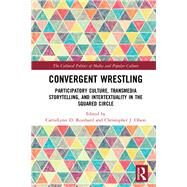 Convergent Wrestling: Participatory Culture, Transmedia Storytelling, and Intertextuality in the Squared Circle by Reinhard; CarrieLynn D., 9780815377641