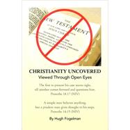 Christianity Uncovered : Viewed Through Open Eyes by Fogelman, Hugh, 9781436317641