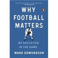 Why Football Matters: My Education in the Game by Edmundson, Mark, 9780143127642