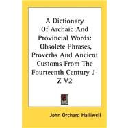 A Dictionary of Archaic and Provincial Words: Obsolete Phrases, Proverbs and Ancient Customs from the Fourteenth Century, J-z by Halliwell, John Orchard, 9781428627642