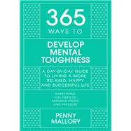 365 Ways to Develop Mental Toughness A Day-by-day Guide to Living a Happier and More Successful Life by Mallory, Penny, 9781529397642